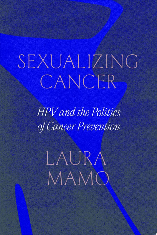Sexualizing Cancer: HPV and the Politics of Cancer Prevention